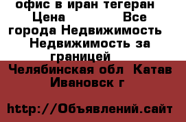 офис в иран тегеран › Цена ­ 60 000 - Все города Недвижимость » Недвижимость за границей   . Челябинская обл.,Катав-Ивановск г.